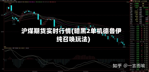 沪煤期货实时行情(暗黑2单机德鲁伊纯召唤玩法)