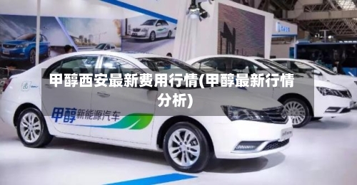 甲醇西安最新费用行情(甲醇最新行情分析)