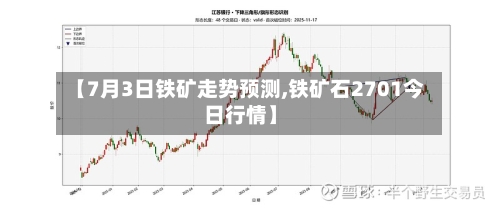 【7月3日铁矿走势预测,铁矿石2701今日行情】-第2张图片