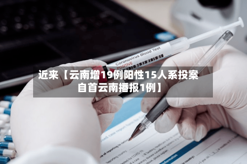 近来【云南增19例阳性15人系投案自首云南播报1例】-第2张图片