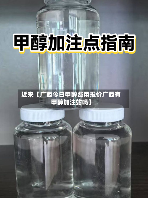 近来【广西今日甲醇费用报价广西有甲醇加注站吗】