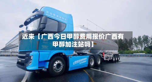 近来【广西今日甲醇费用报价广西有甲醇加注站吗】-第2张图片