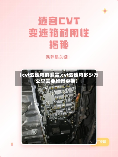 【cvt变速箱的寿命,cvt变速箱多少万公里需要维修更换】-第2张图片