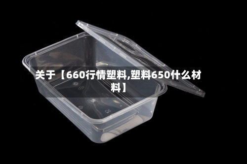 关于【660行情塑料,塑料650什么材料】
