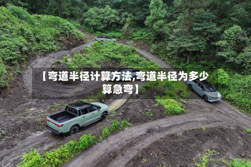 【弯道半径计算方法,弯道半径为多少算急弯】