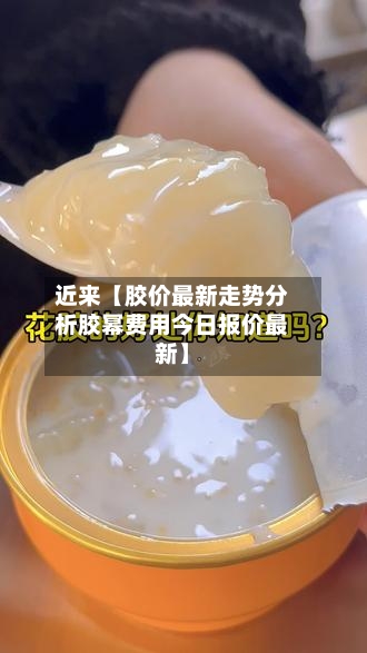 近来【胶价最新走势分析胶幂费用今日报价最新】