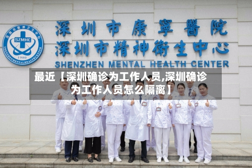 最近【深圳确诊为工作人员,深圳确诊为工作人员怎么隔离】-第2张图片