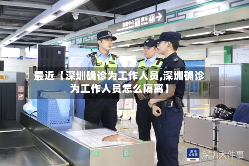 最近【深圳确诊为工作人员,深圳确诊为工作人员怎么隔离】-第3张图片