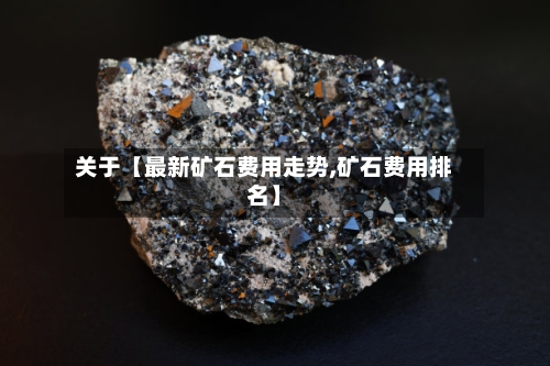 关于【最新矿石费用走势,矿石费用排名】-第2张图片