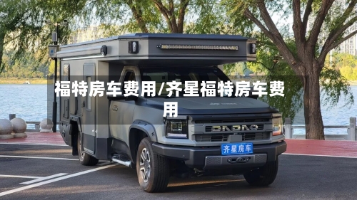 福特房车费用/齐星福特房车费用-第2张图片