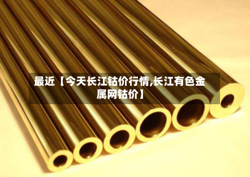 最近【今天长江钴价行情,长江有色金属网钴价】-第2张图片