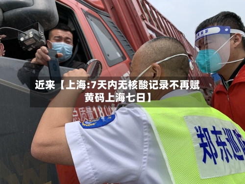 近来【上海:7天内无核酸记录不再赋黄码上海七日】