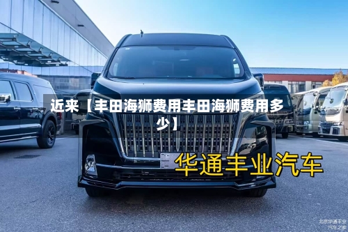 近来【丰田海狮费用丰田海狮费用多少】