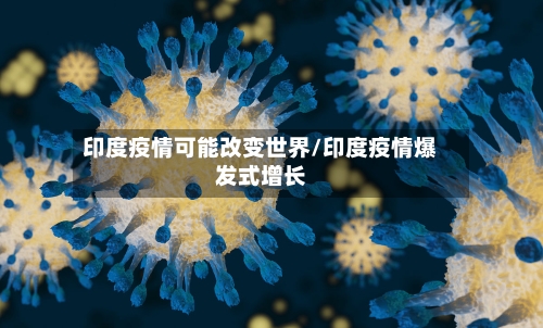 印度疫情可能改变世界/印度疫情爆发式增长