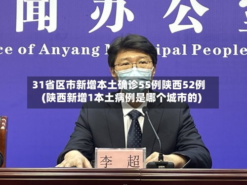 31省区市新增本土确诊55例陕西52例(陕西新增1本土病例是哪个城市的)
