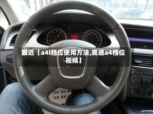 最近【a4l档位使用方法,奥迪a4档位视频】-第2张图片