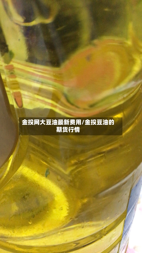 金投网大豆油最新费用/金投豆油的期货行情-第3张图片
