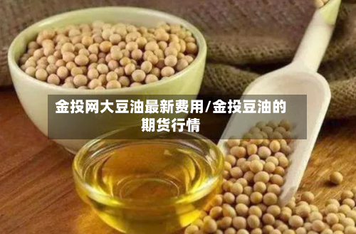 金投网大豆油最新费用/金投豆油的期货行情