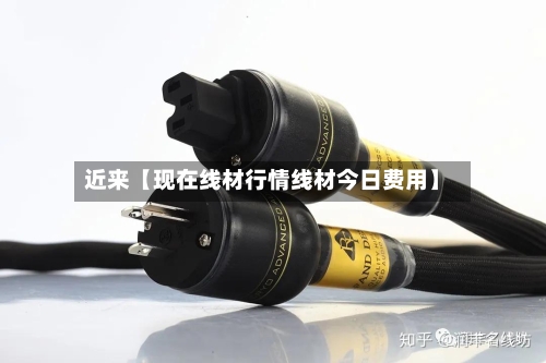 近来【现在线材行情线材今日费用】