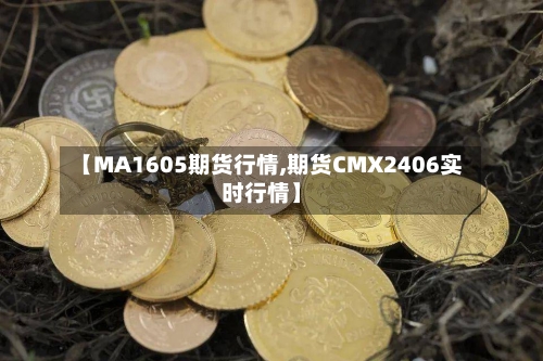 【MA1605期货行情,期货CMX2406实时行情】-第3张图片