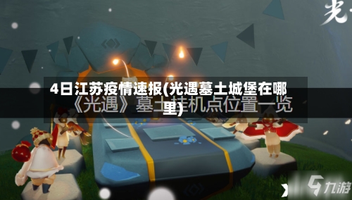 4日江苏疫情速报(光遇墓土城堡在哪里)