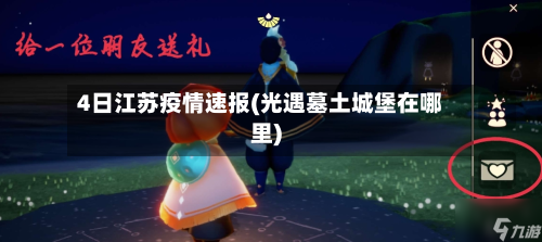 4日江苏疫情速报(光遇墓土城堡在哪里)-第2张图片