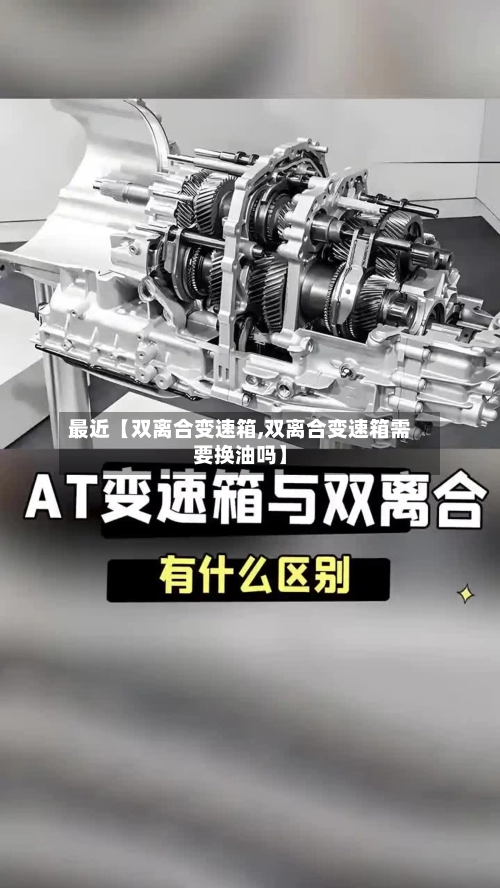 最近【双离合变速箱,双离合变速箱需要换油吗】