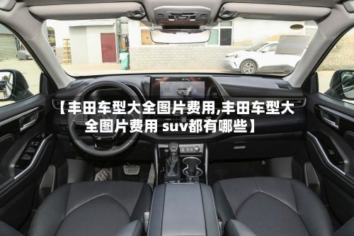 【丰田车型大全图片费用,丰田车型大全图片费用 suv都有哪些】