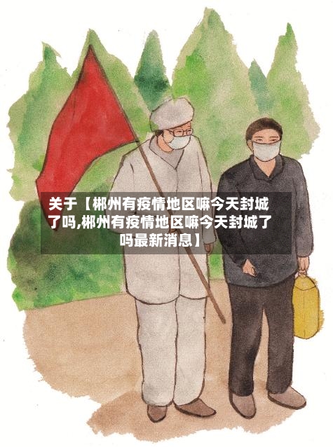 关于【郴州有疫情地区嘛今天封城了吗,郴州有疫情地区嘛今天封城了吗最新消息】-第3张图片