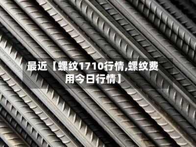 最近【螺纹1710行情,螺纹费用今日行情】-第3张图片