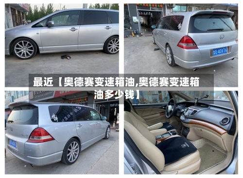 最近【奥德赛变速箱油,奥德赛变速箱油多少钱】-第2张图片