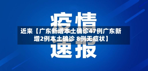 近来【广东新增本土确诊47例广东新增2例本土确诊 8例无症状】-第2张图片