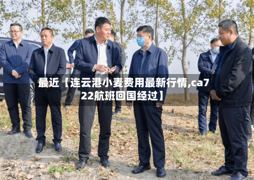 最近【连云港小麦费用最新行情,ca722航班回国经过】