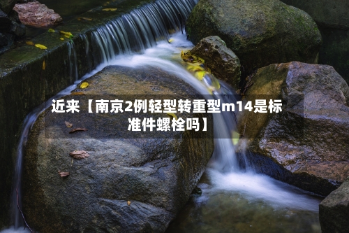 近来【南京2例轻型转重型m14是标准件螺栓吗】-第3张图片