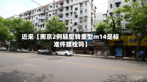 近来【南京2例轻型转重型m14是标准件螺栓吗】