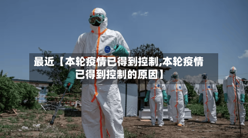 最近【本轮疫情已得到控制,本轮疫情已得到控制的原因】-第2张图片