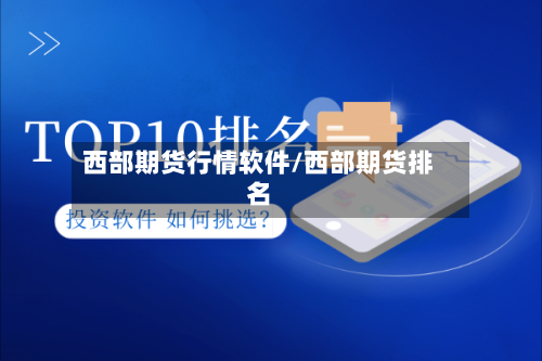 西部期货行情软件/西部期货排名-第3张图片