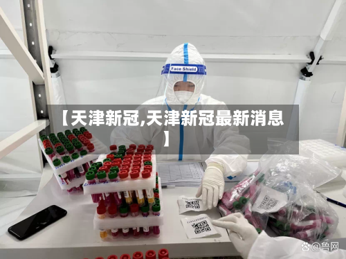 【天津新冠,天津新冠最新消息】