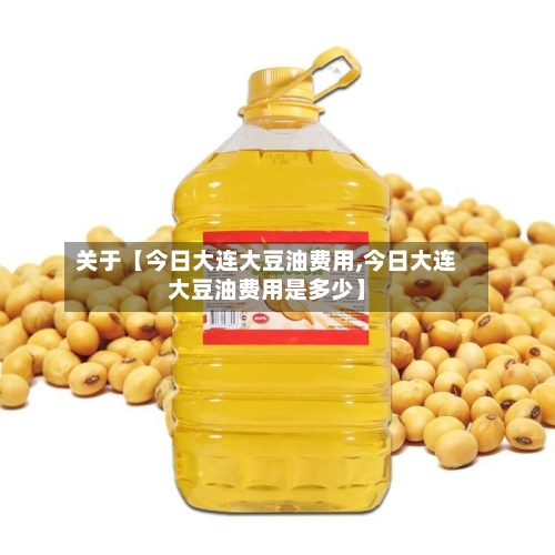 关于【今日大连大豆油费用,今日大连大豆油费用是多少】