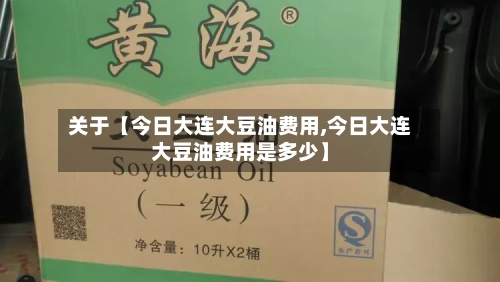 关于【今日大连大豆油费用,今日大连大豆油费用是多少】-第3张图片