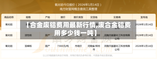 【合金废铝费用最新行情,废合金铝费用多少钱一吨】-第2张图片
