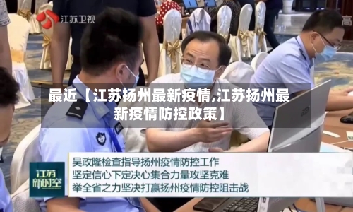 最近【江苏扬州最新疫情,江苏扬州最新疫情防控政策】
