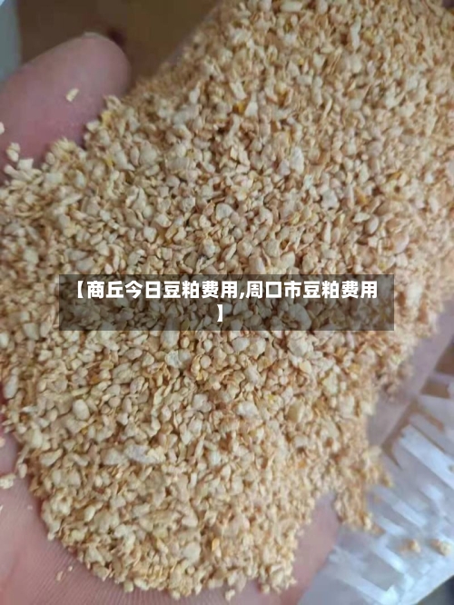 【商丘今日豆粕费用,周口市豆粕费用】-第2张图片