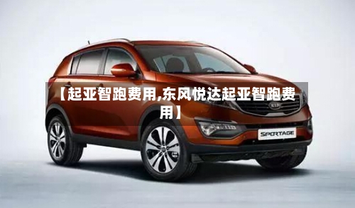 【起亚智跑费用,东风悦达起亚智跑费用】