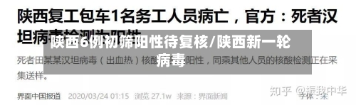 陕西6例初筛阳性待复核/陕西新一轮病毒