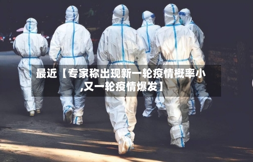 最近【专家称出现新一轮疫情概率小,又一轮疫情爆发】
