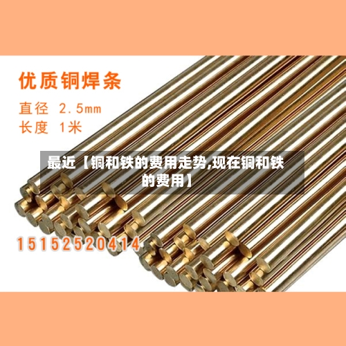 最近【铜和铁的费用走势,现在铜和铁的费用】