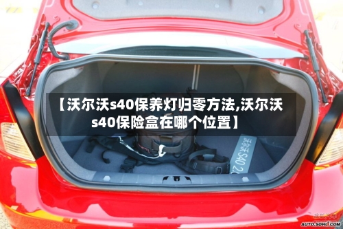【沃尔沃s40保养灯归零方法,沃尔沃s40保险盒在哪个位置】-第2张图片