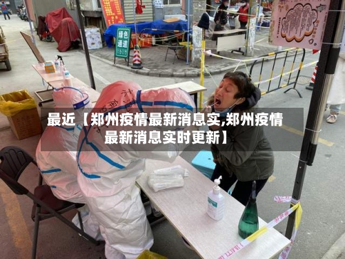 最近【郑州疫情最新消息实,郑州疫情最新消息实时更新】
