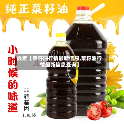 最近【菜籽油行情最新信息,菜籽油行情最新信息查询】